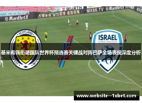 基米希领衔德国队世界杯预选赛关键战对阵巴萨全场表现深度分析