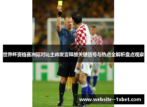 世界杯资格赛洲际对比主帅发言释放关键信号与热点全解析盘点观察