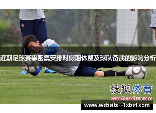 近期足球赛事密集安排对假期休整及球队备战的影响分析