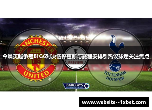 今晨英超争冠BIG6对决伤停更新与赛程安排引热议球迷关注焦点