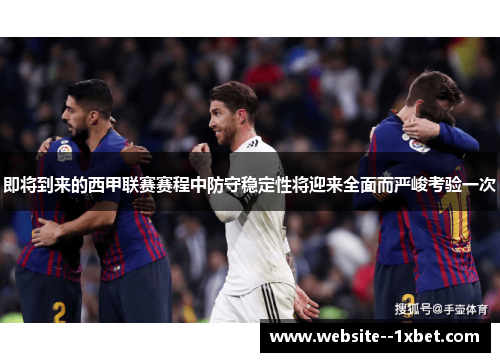 即将到来的西甲联赛赛程中防守稳定性将迎来全面而严峻考验一次