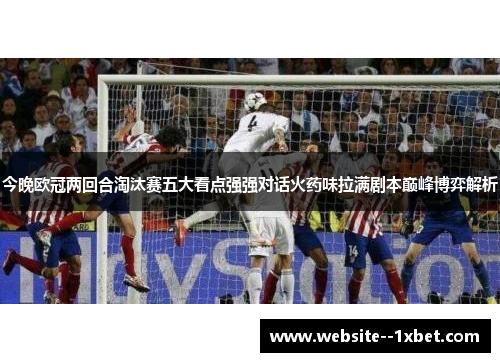 今晚欧冠两回合淘汰赛五大看点强强对话火药味拉满剧本巅峰博弈解析