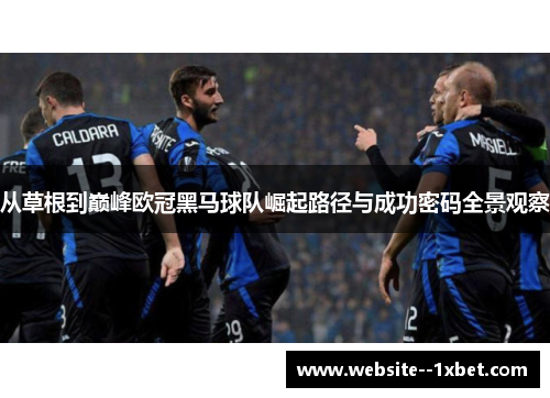 从草根到巅峰欧冠黑马球队崛起路径与成功密码全景观察