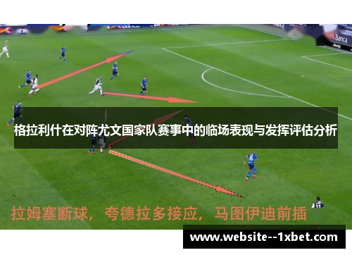 格拉利什在对阵尤文国家队赛事中的临场表现与发挥评估分析