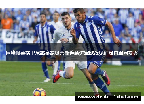 围绕佩莱格里尼率皇家贝蒂斯连续进军欧战见证绿白军团复兴