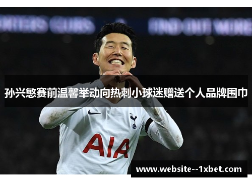 孙兴慜赛前温馨举动向热刺小球迷赠送个人品牌围巾