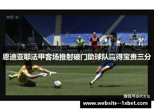 恩迪亚耶法甲客场推射破门助球队赢得宝贵三分 恩迪亚耶法甲客场推射破门助球队赢得宝贵三分