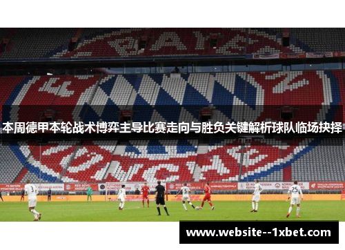 本周德甲本轮战术博弈主导比赛走向与胜负关键解析球队临场抉择