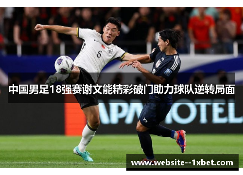 中国男足18强赛谢文能精彩破门助力球队逆转局面