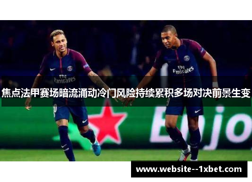 焦点法甲赛场暗流涌动冷门风险持续累积多场对决前景生变