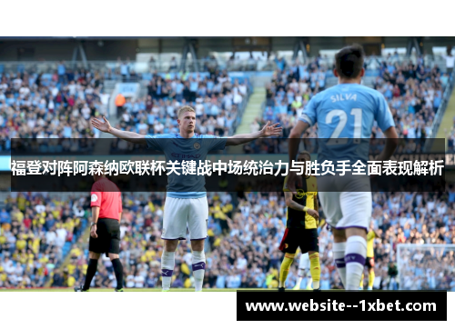 福登对阵阿森纳欧联杯关键战中场统治力与胜负手全面表现解析 福登对阵阿森纳欧联杯关键战中场统治力与胜负手全面表现解析